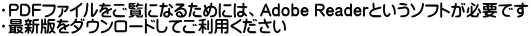・PDFファイルをご覧になるためには、Adobe Readerというソフトが必要です ・最新版をダウンロードしてご利用ください