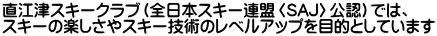 直江津スキークラブ（全日本スキー連盟〈SAJ〉公認）では、 スキーの楽しさやスキー技術のレベルアップを目的としています